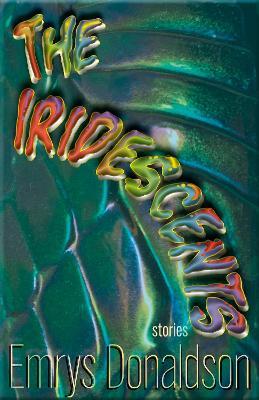 The Iridescents: Stories - Emrys Donaldson - cover