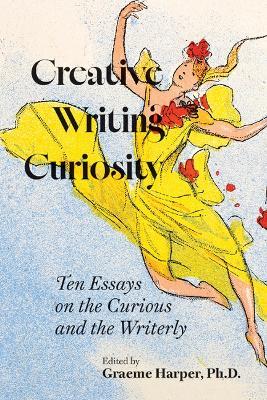 Creative Writing Curiosity (Volume 1): Ten Essays on the Curious and the Writerly - cover