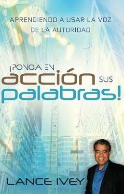 Pon Tus Palabras a Trabajar: Aprende a Usar La Voz de Autoridad - Lance Ivey - cover