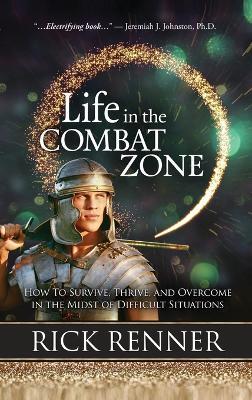Life in the Combat Zone: How to Survive, Thrive, & Overcome in the Midst of Difficult Situations - Rick Renner - cover