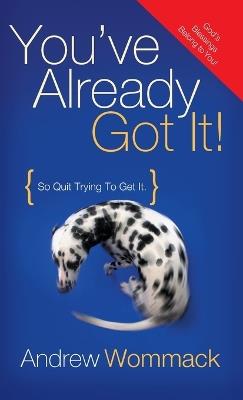 You've Already Got It!: So Quit Trying to Get It! - Andrew Wommack - cover