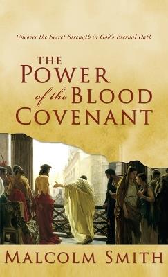 The Power of the Blood Covenant: Uncover the Secret Strength in God's Eternal Oath - Malcolm Smith - cover