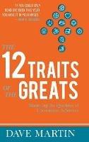 The 12 Traits of the Greats: Mastering The Qualities Of Uncommon Achievers - Dave Martin - cover