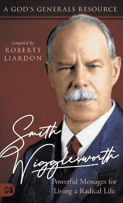 Smith Wigglesworth: Powerful Messages for Living a Radical Life: A God's Generals Resource - cover