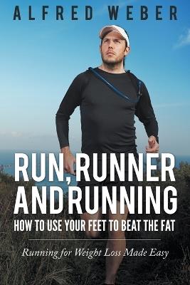 Run, Runner and Running: How to Use Your Feet to Beat the Fat: Running for Weight Loss Made Easy - Alfred Weber - cover