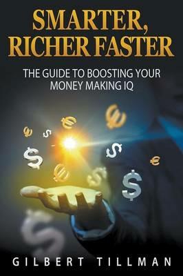 Smarter, Richer Faster: The Guide to Boosting Your Money Making IQ - Gilbert Tillman - cover