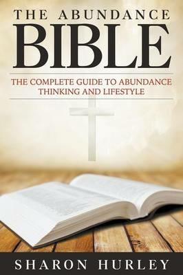 The Abundance Bible: The Complete Guide to Abundance Thinking and Lifestyle - Sharon Hurley - cover