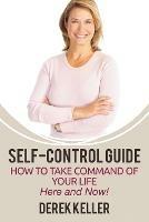 Self-Control Guide: How to Take Command of Your Life - Here and Now!