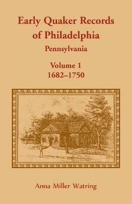 Early Quaker Records of Philadelphia, Pennsylvania, Volume 1: 1682-1750 - Anna Miller Watring - cover