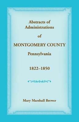 Abstracts of Administrations of Montgomery County, Pennsylvania, 1822-1850 - Mary Brewer - cover