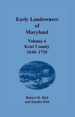 Early Landowners of Maryland: Volume 6, Kent County, 1640-1710 - Jj Keller & Associates,Sandra Hall - cover