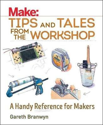 Make: Tips and Tales from the Workshop: A Handy Reference for Makers - Gareth Branwyn - cover