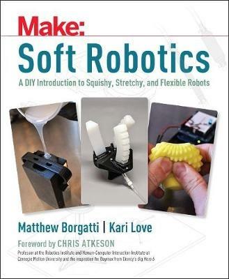 Soft Robotics: A DIY Introduction to Squishy, Stretchy, and Flexible Robots - Matthew Borgatti,Kari Love - cover