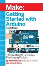 Getting Started with Arduino 4e: The Open Source Electronics Prototyping Platform