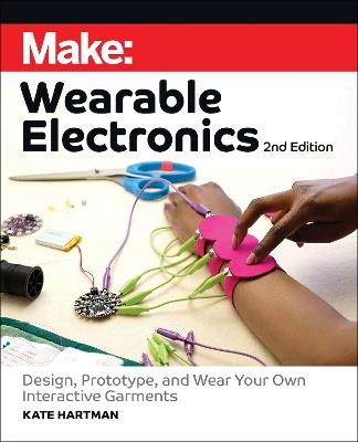 Make: Wearable Electronics: Design, prototype, and wear your own interactive garments - Kate Hartman - cover
