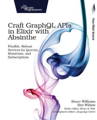 Craft GraphQL APIs in Elixir with Absinthe - Bruce Williams - cover