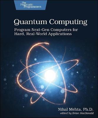 Quantum Computing: Program Next-Gen Computers for Hard, Real-World Applications - Nihal Mehta - cover