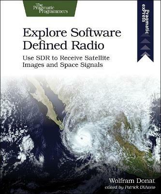Explore Software Defined Radio: Use Sdr to Receive Satellite Images and Space Signals - Wolfram Donat - cover