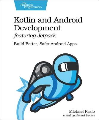 Kotlin and Android Develoment featuring Jetpack: Build Better, Safer Android Apps - Michael Fazio - cover