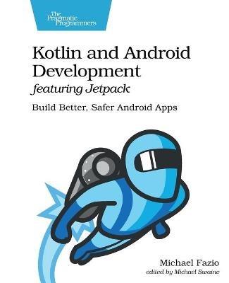 Kotlin and Android Develoment featuring Jetpack: Build Better, Safer Android Apps - Michael Fazio - cover