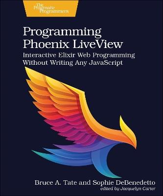 Programming Phoenix LiveView: Interactive Elixir Web Programming Without Writing Any JavaScript - Bruce A. Tate,Sophie DeBenedetto - cover