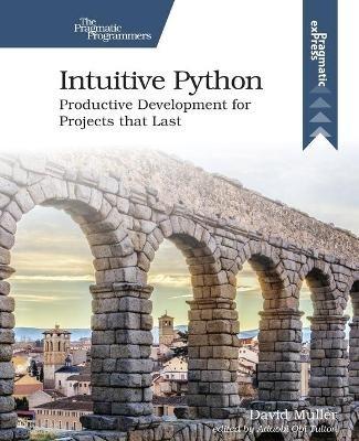Intuitive Python: Productive Development for Projects That Last - David Muller - cover