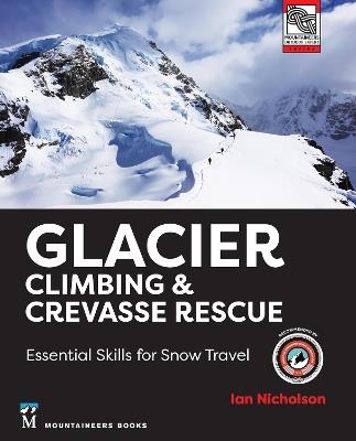 Glacier Climbing & Crevasse Rescue: Essential Skills for Snow Travel - Ian Nicholson - cover