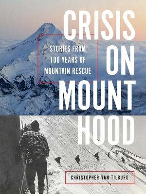 Crisis on Mount Hood: Stories from a Hundred Years of Mountain Rescue - Christopher Van Tilburg - cover