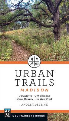 Urban Trails Madison: Downtown * Uw Campus * Dane County * Ice Age Trail - Andrea Debbink - cover