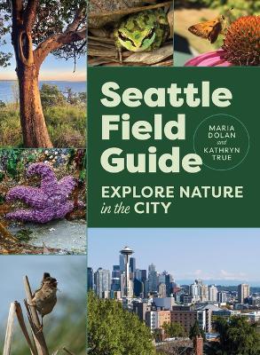 Seattle Field Guide: Explore Nature in the City - Maria Dolan,Kathryn True - cover