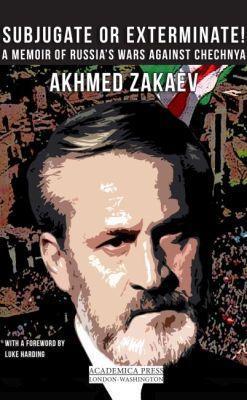 Subjugate or Exterminate!: A Memoir of Russia’s Wars Against Chechnya - Akhmed Zakaev - cover