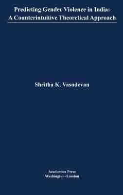 Predicting Gender Violence in India: A Counterintuitive Theoretical Approach - Shritha K. Vasudevan - cover