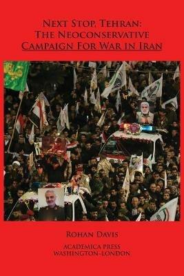Next Stop, Tehran: The Neoconservative Campaign for War in Iran - Rohan Davis - cover