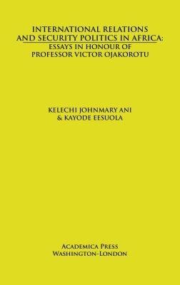International Relations and Security Politics in Africa: Essays in Honour of Professor Victor Ojakorotu - cover