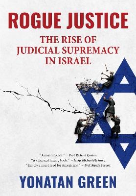 Rogue Justice: The Rise of Judicial Supremacy in Israel - Yonatan Green - cover