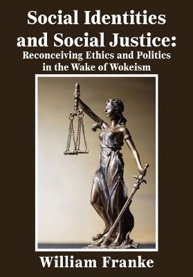 Social Identities and Social Justice: Reconceiving Ethics and Politics in the Wake of Wokeism - William Franke - cover