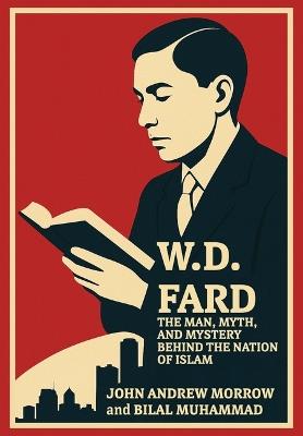 W. D. Fard: The Man, Mystery, and Myth Behind the Nation of Islam - John Andrew Morrow,Bilal Muhammad - cover
