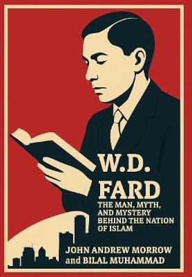 W. D. Fard: The Man, Mystery, and Myth Behind the Nation of Islam - John Andrew Morrow,Bilal Muhammad - cover