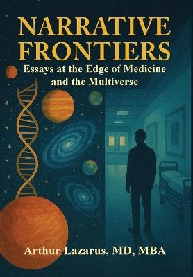 Narrative Frontiers: Essays at the Edge of Medicine and the Multiverse - Arthur L. Lazarus - cover
