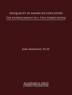 Inequality in American Education: The Entrenchment of a Two-Tiered System - Jose Martinez - cover