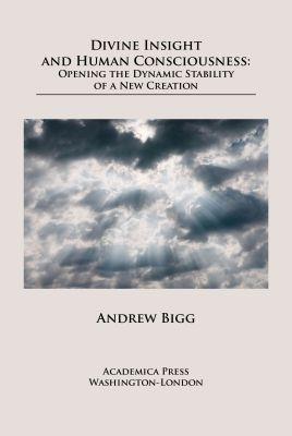 Divine Insight and Human Consciousness: Opening the Dynamic Stability of a New Creation - Andrew Bigg - cover