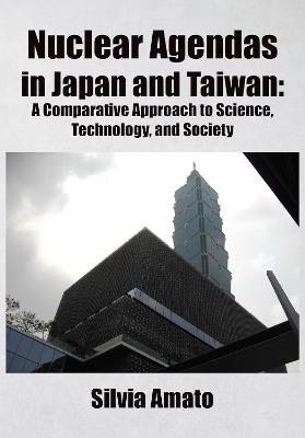 Nuclear Agendas in Japan and Taiwan: A Comparative Approach to Science, Technology, and Society - Silvia Amato - cover