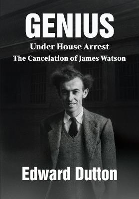 Genius Under House Arrest: The Cancelation of James Watson - Edward Dutton - cover