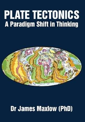 Plate Tectonics: A Paradigm Shift in Thinking - James Maxlow - cover