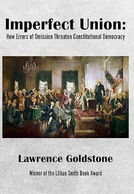Imperfect Union: How Errors of Omission Threaten Constitutional Democracy - Lawrence Goldstone - cover