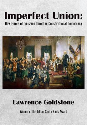 Imperfect Union: How Errors of Omission Threaten Constitutional Democracy - Lawrence Goldstone - cover