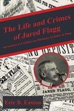 The Life and Crimes of Jared Flagg: Adventures of a Gilded Age Huckster, Swindler & Pimp