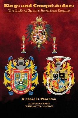 Kings and Conquistadors: Spain's American Empire - Richard C Thornton - cover