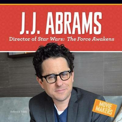 J.J. Abrams: Director of Stars Wars: The Force Awakens - Rebecca Felix - cover