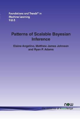 Patterns of Scalable Bayesian Inference - Elaine Angelino,Matthew James Johnson,Ryan P. Adams - cover